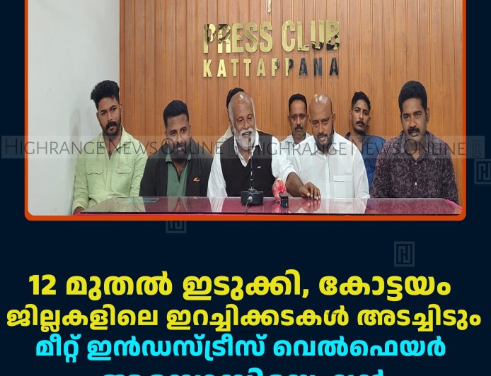 12 മുതല്‍ ഇടുക്കി, കോട്ടയം ജില്ലകളിലെ ഇറച്ചിക്കടകള്‍ അടച്ചിടും: മീറ്റ് ഇന്‍ഡസ്ട്രീസ് വെല്‍ഫെയര്‍ അസോസിയേഷന്‍