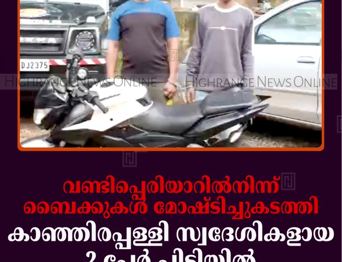 വണ്ടിപ്പെരിയാറില്‍നിന്ന് ബൈക്കുകള്‍ മോഷ്ടിച്ചുകടത്തി: കാഞ്ഞിരപ്പള്ളി സ്വദേശികളായ 2 പേര്‍ പിടിയില്‍