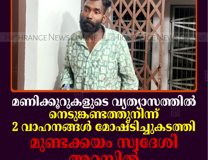 മണിക്കൂറുകളുടെ വ്യത്യാസത്തില്‍ നെടുങ്കണ്ടത്തുനിന്ന് 2 വാഹനങ്ങള്‍ മോഷ്ടിച്ചുകടത്തി: മുണ്ടക്കയം സ്വദേശി അറസ്റ്റില്‍