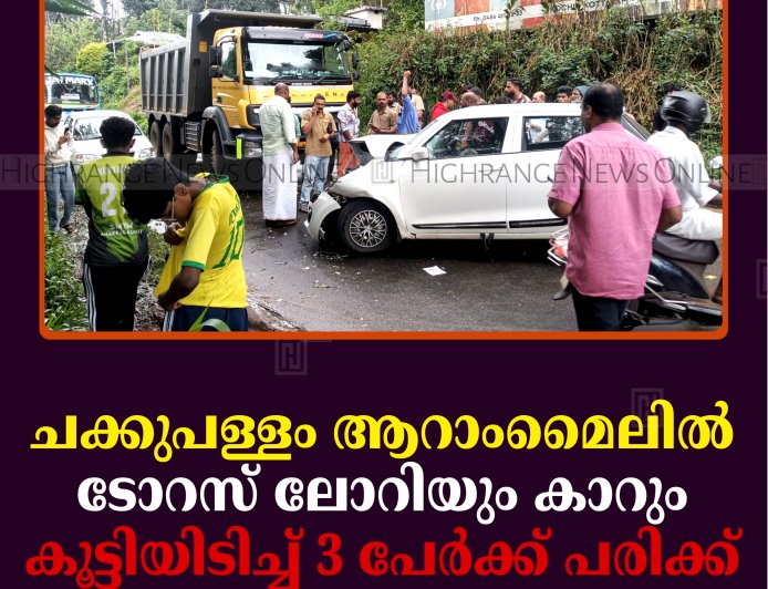 ചക്കുപള്ളം ആറാംമൈലില്‍ ടോറസ് ലോറിയും കാറും കൂട്ടിയിടിച്ച് 3 പേര്‍ക്ക് പരിക്ക്