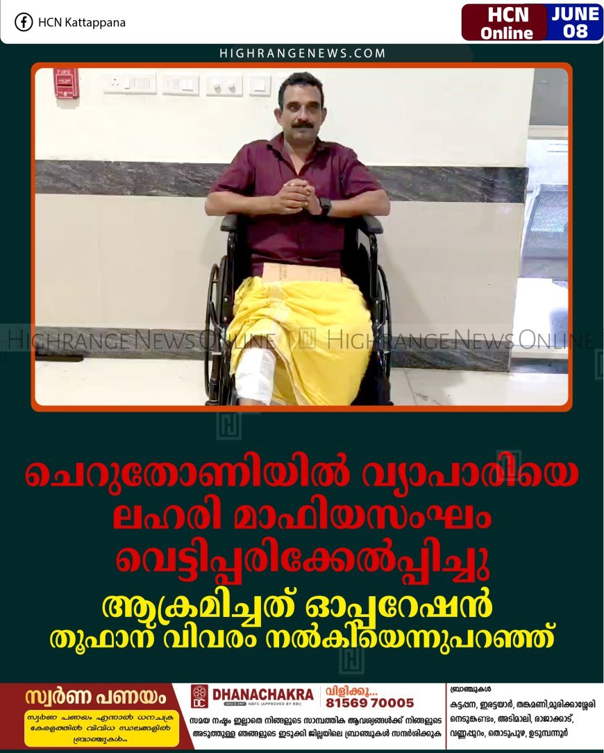 ചെറുതോണിയില്‍ വ്യാപാരിയെ ലഹരി മാഫിയസംഘം വെട്ടിപ്പരിക്കേല്‍പ്പിച്ചു: ആക്രമിച്ചത് ഓപ്പറേഷന്‍ തൂഫാന് വിവരം നല്‍കിയെന്നുപറഞ്ഞ്
