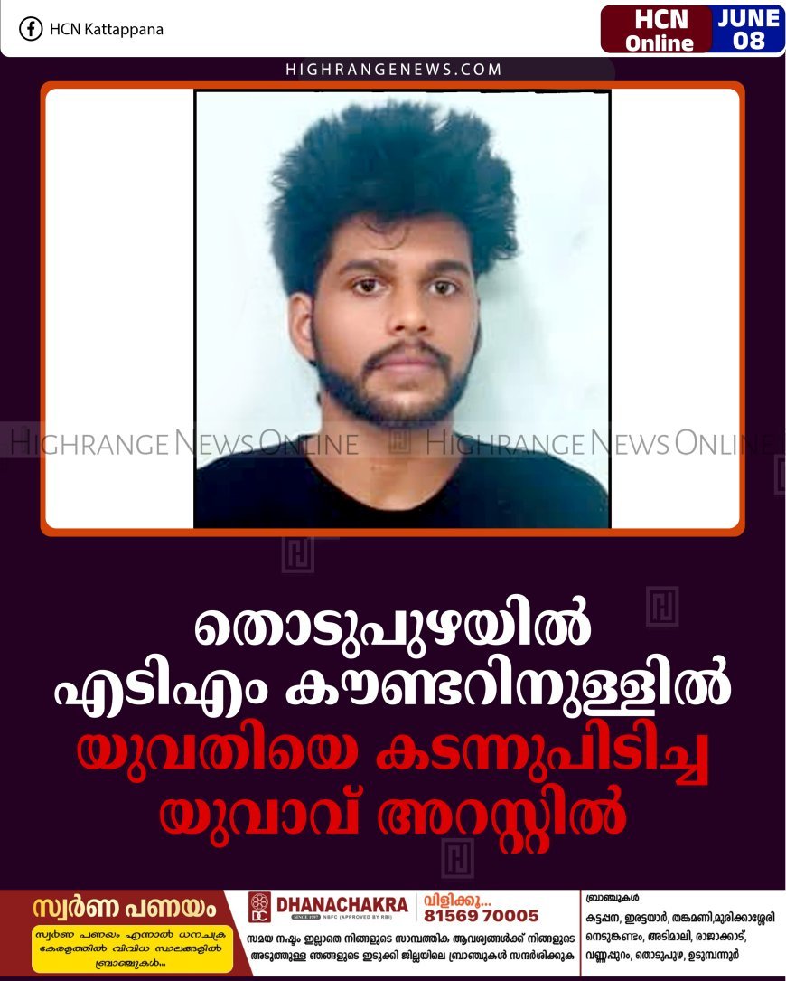 തൊടുപുഴയില്‍ എടിഎം കൗണ്ടറിനുള്ളില്‍ യുവതിയെ കടന്നുപിടിച്ച യുവാവ് അറസ്റ്റില്‍