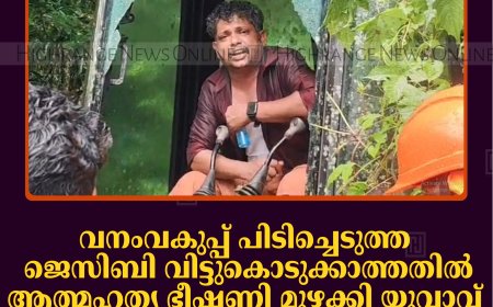 വനംവകുപ്പ് പിടിച്ചെടുത്ത ജെസിബി വിട്ടുകൊടുക്കാത്തതില്‍ ആത്മഹത്യ ഭീഷണി മുഴക്കി യുവാവ്: ഡിഎഫ്ഒയുമായി ചര്‍ച്ച നടത്തി സമരം അവസാനിപ്പിച്ചു  
