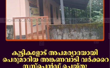 കുട്ടികളോട് അപമര്യാദയായി പെരുമാറിയ അങ്കണവാടി വര്‍ക്കറെ സസ്‌പെന്‍ഡ് ചെയ്തു: സംഭവം ചക്കുപള്ളം അഞ്ചാംമൈലില്‍ 