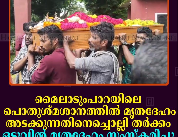 മൈലാടുംപാറയിലെ പൊതുശ്മശാനത്തില്‍ മൃതദേഹം അടക്കുന്നതിനെച്ചൊല്ലി തര്‍ക്കം: ഒടുവില്‍ മൃതദേഹം സംസ്‌കരിച്ചു 