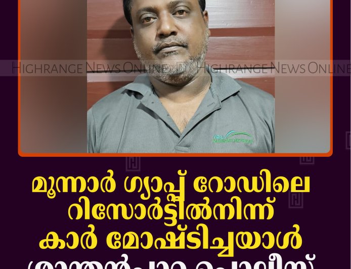 മൂന്നാര്‍ ഗ്യാപ്പ് റോഡിലെ റിസോര്‍ട്ടില്‍നിന്ന് കാര്‍ മോഷ്ടിച്ചയാള്‍ ശാന്തന്‍പാറ പൊലീസ് പിടിയില്‍ 
