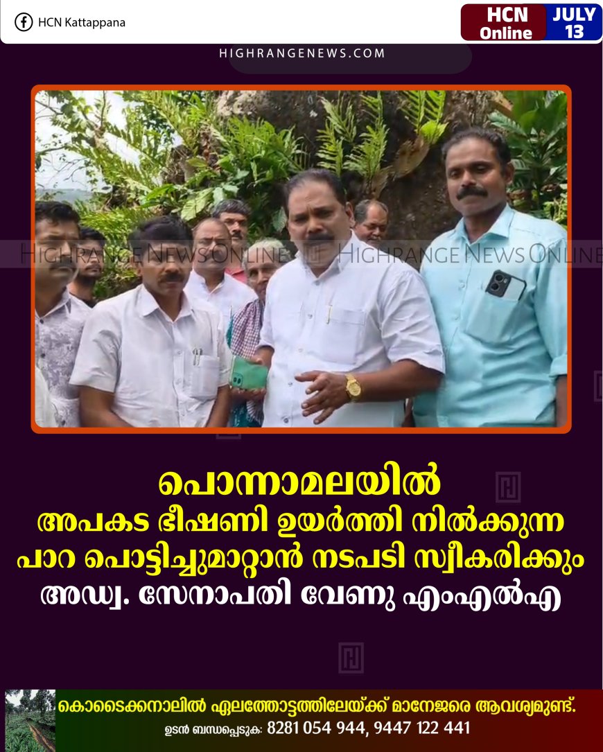 പൊന്നാമലയില്‍ അപകട ഭീഷണി ഉയര്‍ത്തി നില്‍ക്കുന്ന പാറ പൊട്ടിച്ചുമാറ്റാന്‍ നടപടി സ്വീകരിക്കും: അഡ്വ. സേനാപതി വേണു എംഎല്‍എ 