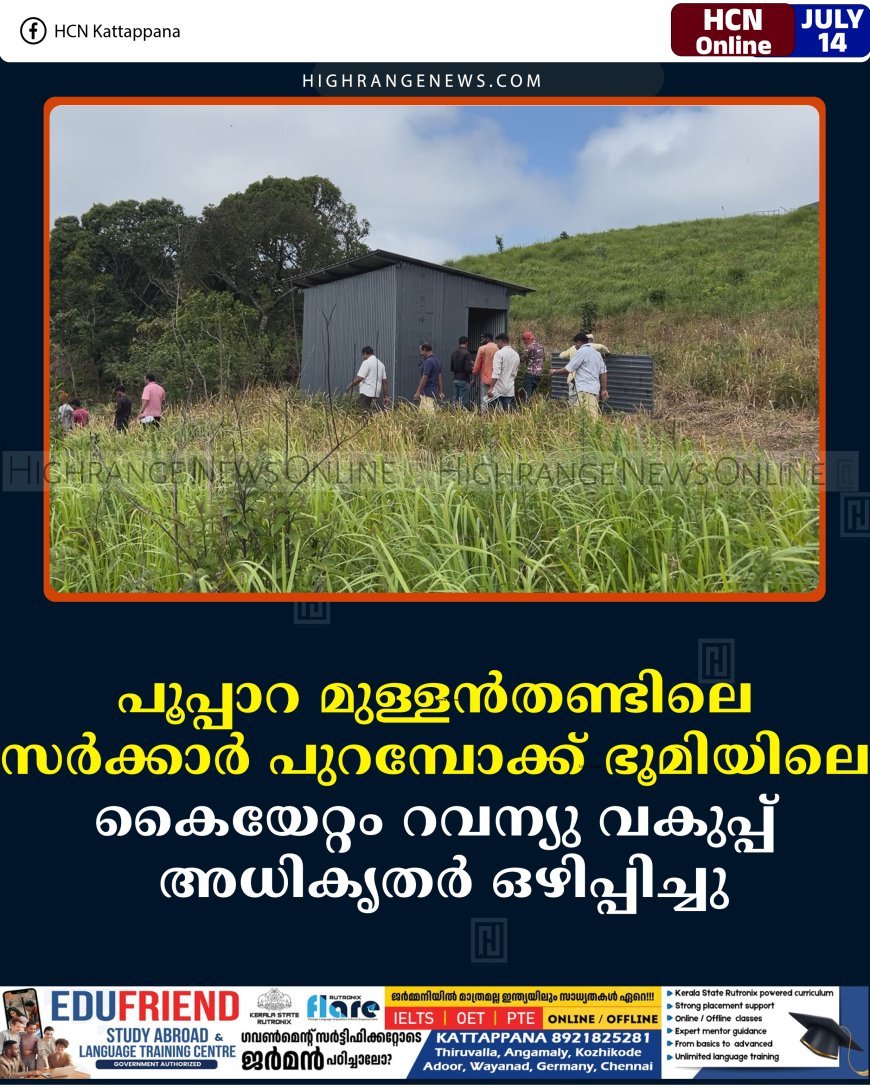 പൂപ്പാറ മുള്ളന്‍തണ്ടിലെ സര്‍ക്കാര്‍ പുറമ്പോക്ക് ഭൂമിയിലെ കൈയേറ്റം റവന്യു വകുപ്പ് അധികൃതര്‍ ഒഴിപ്പിച്ചു