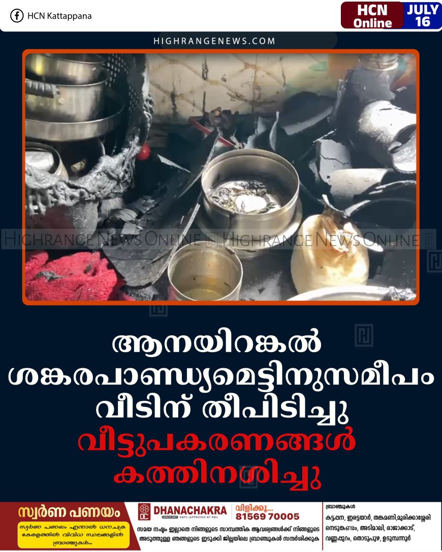 ആനയിറങ്കല്‍ ശങ്കരപാണ്ഡ്യമെട്ടിനുസമീപം വീടിന് തീപിടിച്ചു: വീട്ടുപകരണങ്ങള്‍ കത്തിനശിച്ചു 