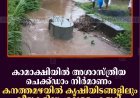 കാമാക്ഷിയില്‍ അശാസ്ത്രീയ ചെക്ക്ഡാം നിര്‍മാണം: കനത്തമഴയില്‍ കൃഷിയിടങ്ങളിലും വീടുകളിലും വെള്ളം കയറി