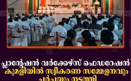 പ്ലാന്റേഷന്‍ വര്‍ക്കേഴ്‌സ് ഫെഡറേഷന്‍ കുമളിയില്‍ സ്വീകരണ സമ്മേളനവും ചര്‍ച്ചയും നടത്തി