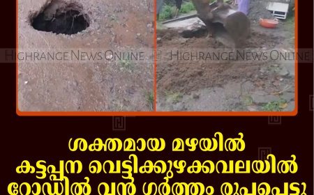 ശക്തമായ മഴയില്‍ കട്ടപ്പന വെട്ടിക്കുഴക്കവലയില്‍ റോഡില്‍ വന്‍ ഗര്‍ത്തം രൂപപ്പെട്ടു: ഗതാഗതം പുനഃസ്ഥാപിച്ചു