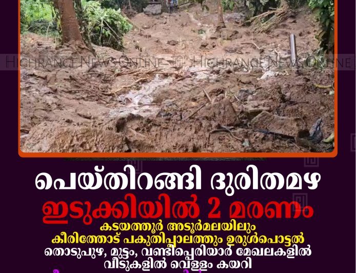 പെയ്തിറങ്ങി ദുരിതമഴ: ഇടുക്കിയില്‍ 2 മരണം: കടയത്തൂര്‍ അടൂര്‍മലയിലും കീരിത്തോട് പകുതിപ്പാലത്തും ഉരുള്‍പൊട്ടല്‍: തൊടുപുഴ, മുട്ടം, വണ്ടിപ്പെരിയാര്‍ മേഖലകളില്‍ വീടുകളില്‍ വെള്ളം കയറി: ദേശീയ, സംസ്ഥാനപാതകളില്‍ ഗതാഗതം തടസപ്പെട്ടു: നിരവധി വീടുകള്‍ തകര്‍ന്നു