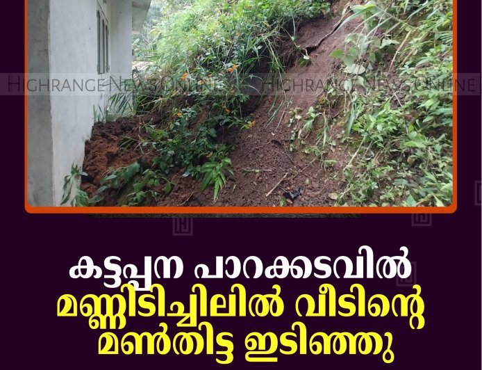 കട്ടപ്പന പാറക്കടവില്‍ മണ്ണിടിച്ചിലില്‍ വീടിന്റെ മണ്‍തിട്ട ഇടിഞ്ഞു