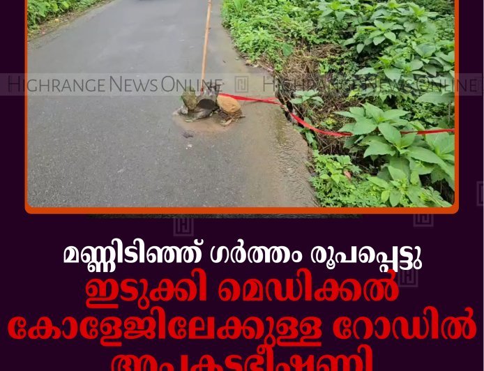മണ്ണിടിഞ്ഞ് ഗര്‍ത്തം രൂപപ്പെട്ടു: ഇടുക്കി മെഡിക്കല്‍ കോളേജിലേക്കുള്ള റോഡില്‍ അപകടഭീഷണി