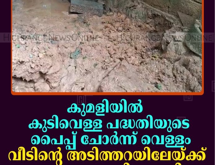 കുമളിയില്‍ കുടിവെള്ള പദ്ധതിയുടെ പൈപ്പ് ചോര്‍ന്ന് വെള്ളം വീടിന്റെ അടിത്തറയിലേയ്ക്ക് കയറുന്നതായി പരാതി