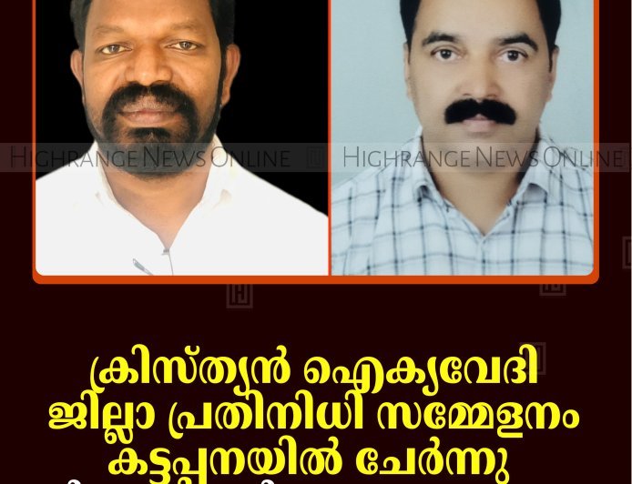 ക്രിസ്ത്യന്‍ ഐക്യവേദി ജില്ലാ പ്രതിനിധി സമ്മേളനം കട്ടപ്പനയില്‍ ചേര്‍ന്നു: പുതിയ ഭാരവാഹികളെ തെരഞ്ഞെടുത്തു 