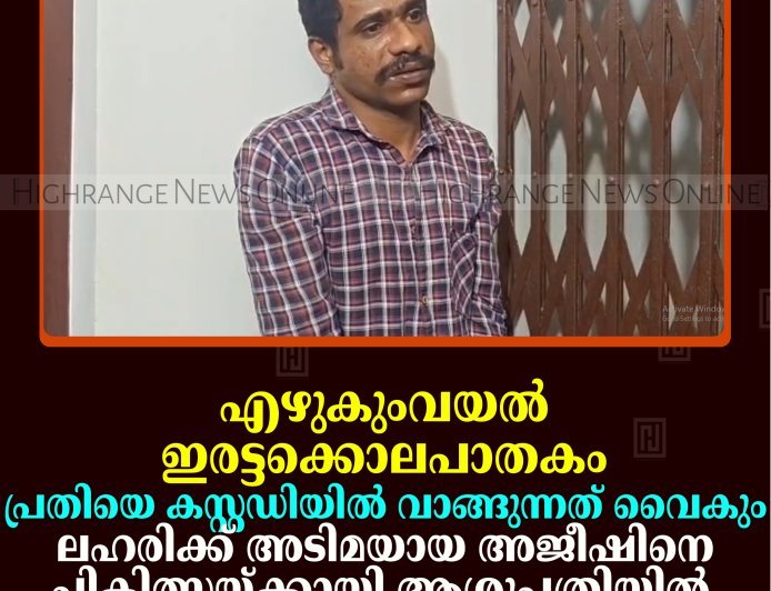 എഴുകുംവയല്‍ ഇരട്ടക്കൊലപാതകം: പ്രതിയെ കസ്റ്റഡിയില്‍ വാങ്ങുന്നത് വൈകും: ലഹരിക്ക് അടിമയായ അജീഷിനെ ചികിത്സയ്ക്കായി ആശുപത്രിയില്‍ പ്രവേശിപ്പിച്ചു