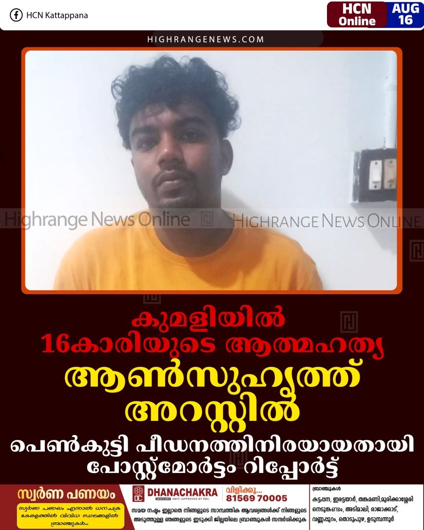 കുമളിയില്‍ 16കാരിയുടെ ആത്മഹത്യ: ആണ്‍സുഹൃത്ത് അറസ്റ്റില്‍: പെണ്‍കുട്ടി പീഡനത്തിനിരയായതായി പോസ്റ്റ്‌മോര്‍ട്ടം റിപ്പോര്‍ട്ട്