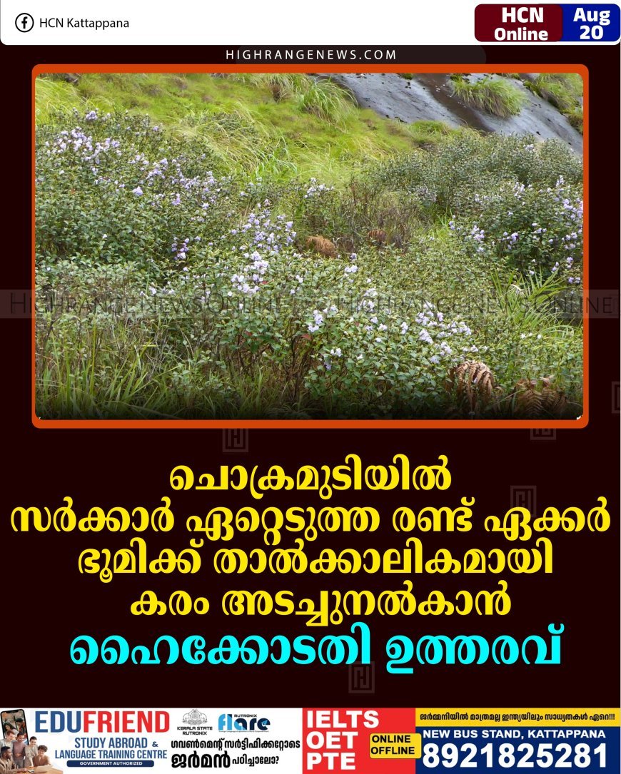 ചൊക്രമുടിയില്‍ സര്‍ക്കാര്‍ ഏറ്റെടുത്ത രണ്ട് ഏക്കര്‍ ഭൂമിക്ക് താല്‍ക്കാലികമായി കരം അടച്ചുനല്‍കാന്‍ ഹൈക്കോടതി ഉത്തരവ് 