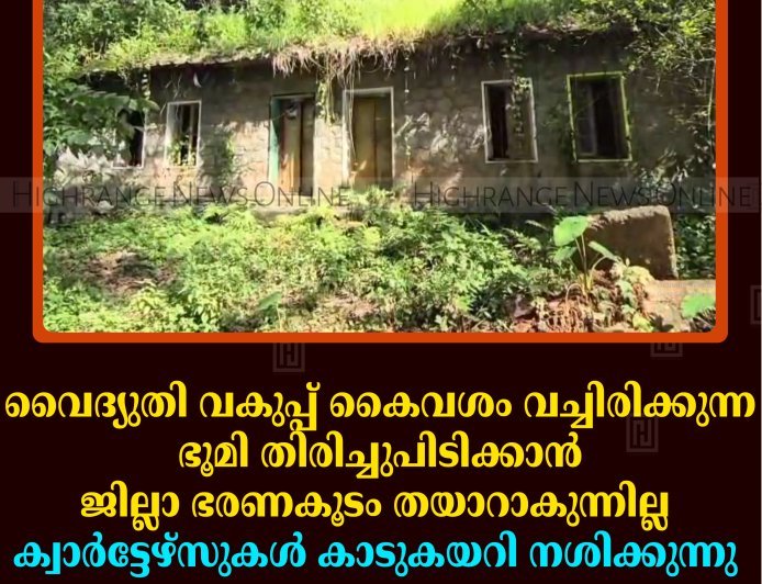 വൈദ്യുതി വകുപ്പ് കൈവശം വച്ചിരിക്കുന്ന ഭൂമി തിരിച്ചുപിടിക്കാന്‍ ജില്ലാ ഭരണകൂടം തയാറാകുന്നില്ല: ക്വാര്‍ട്ടേഴ്‌സുകള്‍ കാടുകയറി നശിക്കുന്നു 