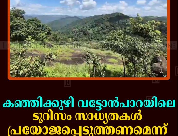കഞ്ഞിക്കുഴി വട്ടോന്‍പാറയിലെ ടൂറിസം സാധ്യതകള്‍ പ്രയോജപ്പെടുത്തണമെന്ന് നാട്ടുകാര്‍  