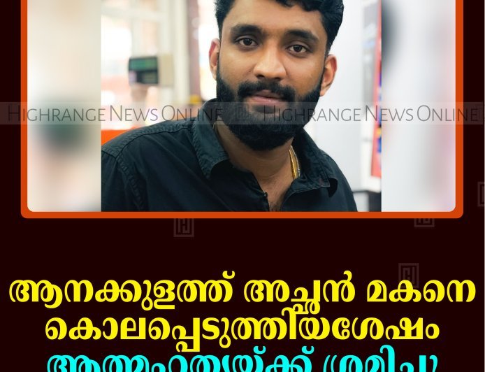 ആനക്കുളത്ത് അച്ഛന്‍ മകനെ കൊലപ്പെടുത്തിയശേഷം ആത്മഹത്യയ്ക്ക് ശ്രമിച്ചു 