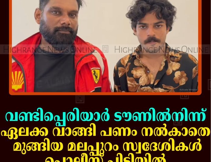 വണ്ടിപ്പെരിയാര്‍ ടൗണില്‍നിന്ന് ഏലക്ക വാങ്ങി പണം നല്‍കാത മുങ്ങിയ മലപ്പുറം സ്വദേശികള്‍ പൊലീസ് പിടിയില്‍ 