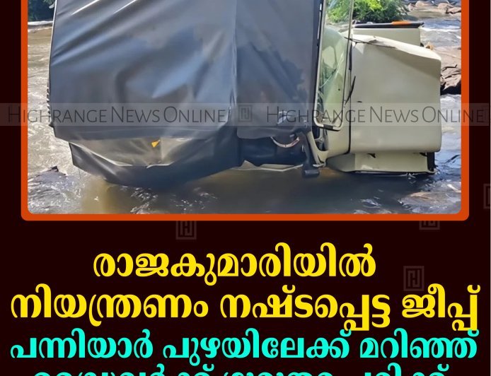 രാജകുമാരിയില്‍ നിയന്ത്രണം നഷ്ടപ്പെട്ട ജീപ്പ് പന്നിയാര്‍ പുഴയിലേക്ക് മറിഞ്ഞ് ഡ്രൈവര്‍ക്ക് ഗുരുതര പരിക്ക് 