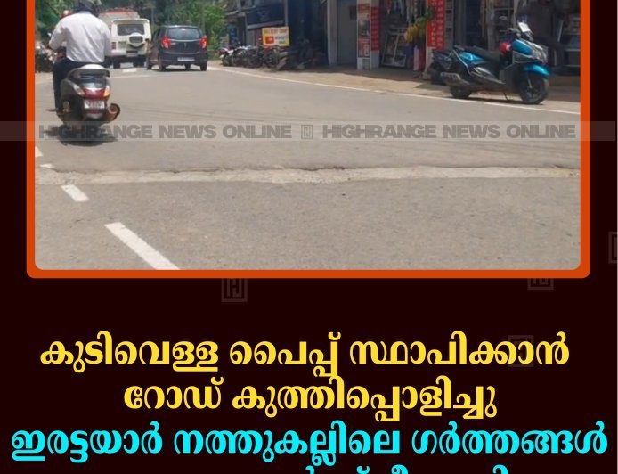 കുടിവെള്ള പൈപ്പ് സ്ഥാപിക്കാന്‍ റോഡ് കുത്തിപ്പൊളിച്ചു: ഇരട്ടയാര്‍ നത്തുകല്ലിലെ ഗര്‍ത്തങ്ങള്‍ വാഹനങ്ങള്‍ക്ക് ഭീഷണി