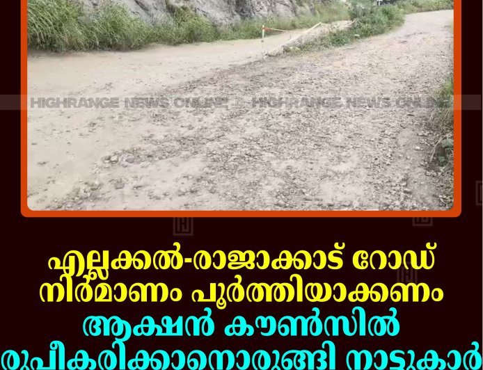 എല്ലക്കല്‍-രാജാക്കാട് റോഡ് നിര്‍മാണം പൂര്‍ത്തിയാക്കണം: ആക്ഷന്‍ കൗണ്‍സില്‍ രൂപീകരിക്കാനൊരുങ്ങി നാട്ടുകാര്‍ 
