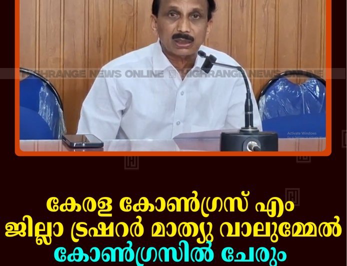 കേരള കോണ്‍ഗ്രസ് എം ജില്ലാ ട്രഷറര്‍ മാത്യു വാലുമ്മേല്‍ കോണ്‍ഗ്രസില്‍ ചേരും  
