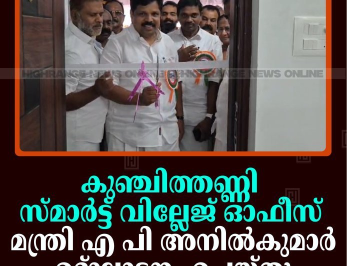 കുഞ്ചിത്തണ്ണി സ്മാര്‍ട്ട് വില്ലേജ് ഓഫീസ് റവന്യു വകുപ്പ് മന്ത്രി എ പി അനില്‍കുമാര്‍ ഉദ്ഘാടനം ചെയ്തു 