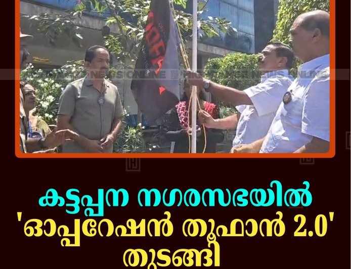 കട്ടപ്പന നഗരസഭയില്‍ 'ഓപ്പറേഷന്‍ തൂഫാന്‍ 2.0' തുടങ്ങി 