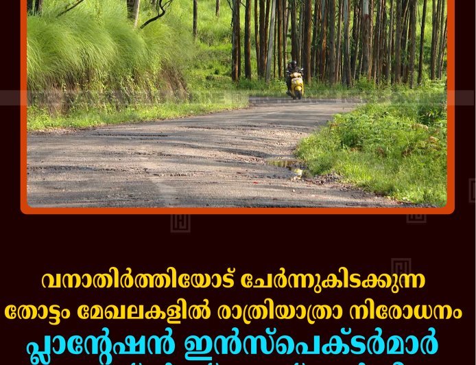 വനാതിര്‍ത്തിയോട് ചേര്‍ന്നുകിടക്കുന്ന തോട്ടം മേഖലകളില്‍ രാത്രിയാത്രാ നിരോധനം: പ്ലാന്റേഷന്‍ ഇന്‍സ്‌പെക്ടര്‍മാര്‍ കലക്ടര്‍ക്ക് കത്ത് നല്‍കി 