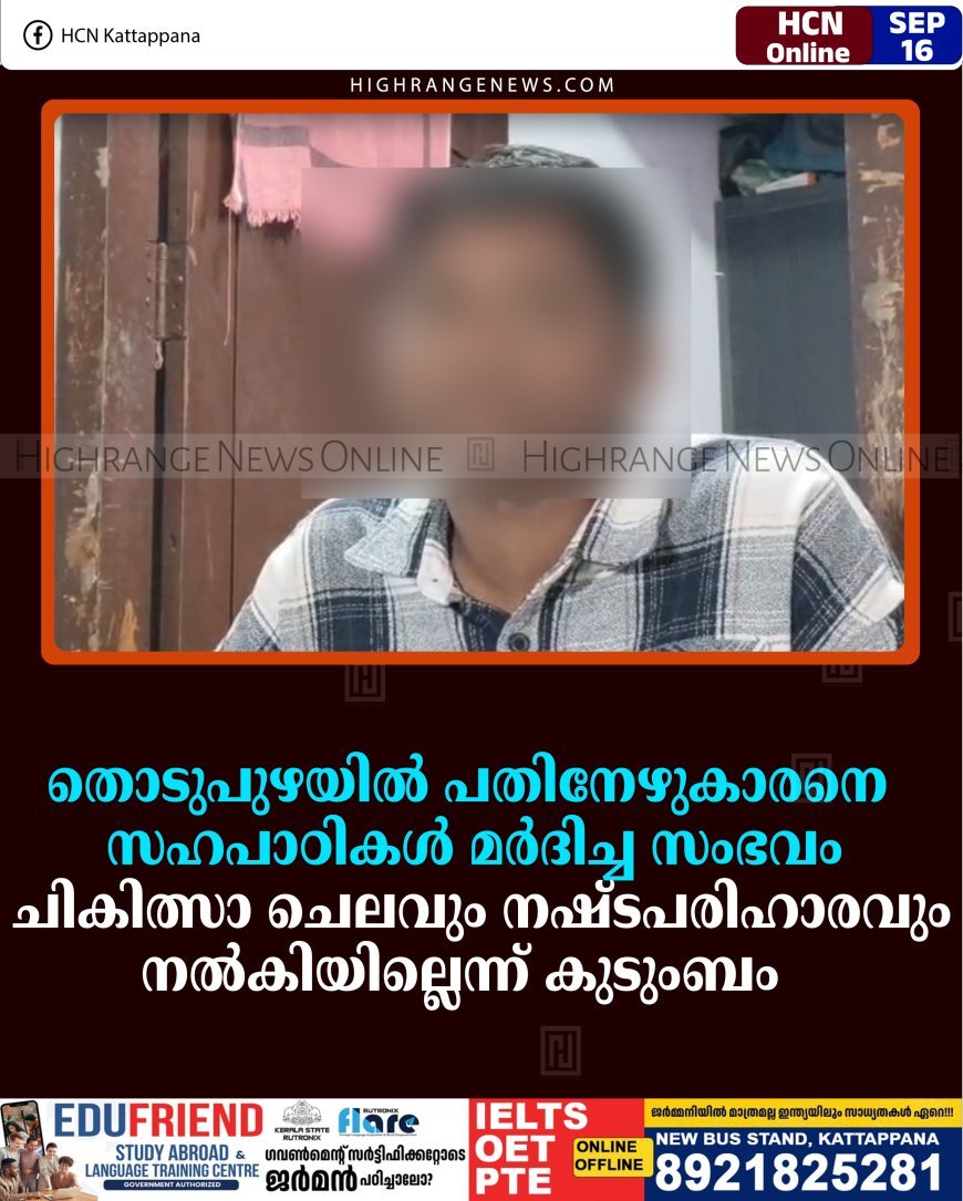 തൊടുപുഴയില്‍ പതിനേഴുകാരനെ സഹപാഠികള്‍ മര്‍ദിച്ച സംഭവം:  ചികിത്സാ ചെലവും നഷ്ടപരിഹാരവും നല്‍കിയില്ലെന്ന് കുടുംബം  