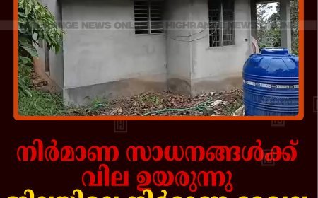 നിര്‍മാണ സാധനങ്ങള്‍ക്ക് വില ഉയരുന്നു: ജില്ലയിലെ നിര്‍മാണ മേഖല പ്രതിസന്ധിയില്‍ 