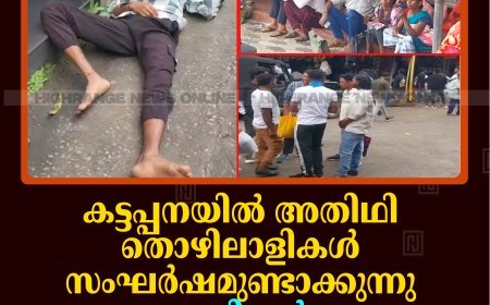 കട്ടപ്പനയില്‍ അതിഥി തൊഴിലാളികള്‍ സംഘര്‍ഷമുണ്ടാക്കുന്നു: വ്യാപാരികള്‍ക്കും യാത്രക്കാര്‍ക്കും തലവേദന