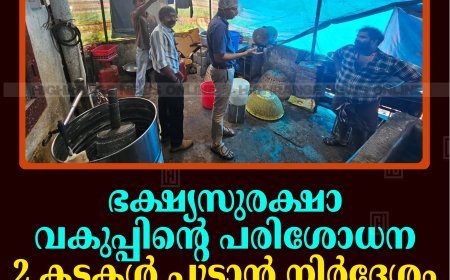 ഭക്ഷ്യസുരക്ഷാ വകുപ്പിന്റെ പരിശോധന: 2 കടകള്‍ പൂട്ടാന്‍ നിര്‍ദേശം: 6 സ്ഥാപനങ്ങള്‍ക്ക് പിഴ 