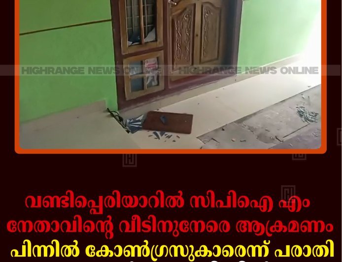 വണ്ടിപ്പെരിയാറില്‍ സിപിഐ എം നേതാവിന്റെ വീടിനുനേരെ ആക്രമണം: പിന്നില്‍ കോണ്‍ഗ്രസുകാരെന്ന് പരാതി: ഒരാള്‍ കസ്റ്റഡിയില്‍
