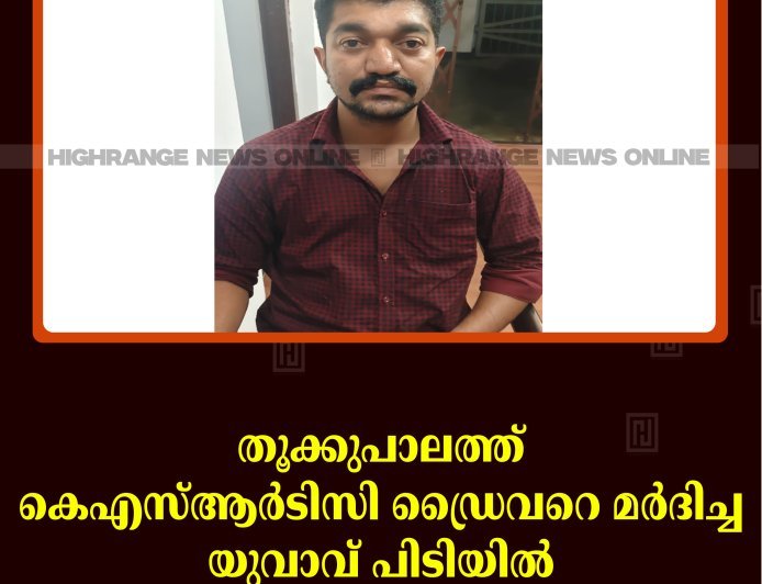 തൂക്കുപാലത്ത് കെഎസ്ആര്‍ടിസി ഡ്രൈവറെ മര്‍ദിച്ച യുവാവ് പിടിയില്‍ 