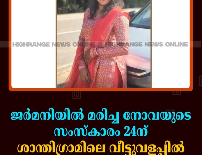 ജര്‍മനിയില്‍ മരിച്ച നോവയുടെ സംസ്‌കാരം 24ന് ശാന്തിഗ്രാമിലെ വീട്ടുവളപ്പില്‍ 