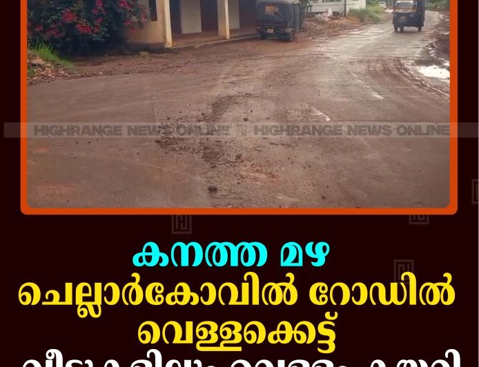 കനത്ത മഴ: ചെല്ലാര്‍കോവില്‍ റോഡില്‍ വെള്ളക്കെട്ട്: വീടുകളിലും വെള്ളം കയറി 