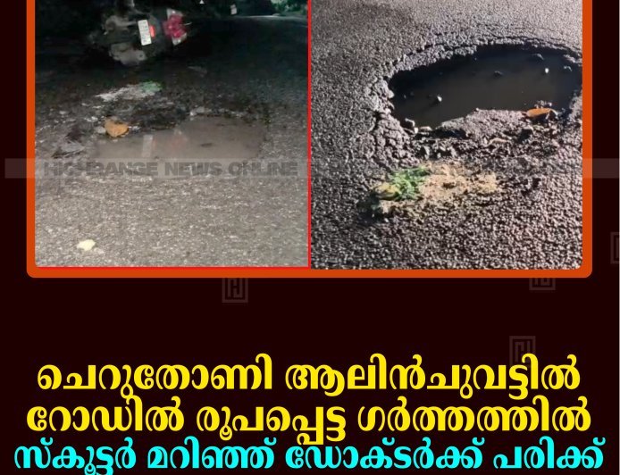 ചെറുതോണി ആലിന്‍ചുവട്ടില്‍ റോഡില്‍ രൂപപ്പെട്ട ഗര്‍ത്തത്തില്‍ സ്‌കൂട്ടര്‍ മറിഞ്ഞ് ഡോക്ടര്‍ക്ക് പരിക്ക് 