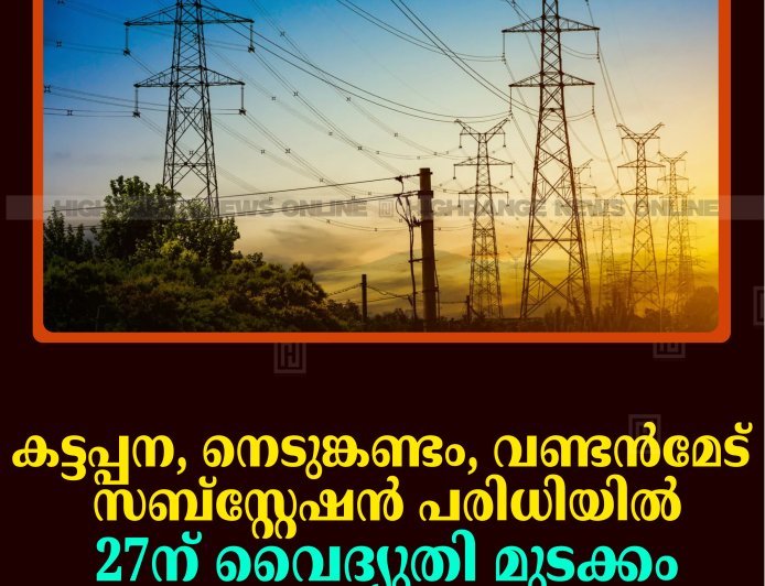 കട്ടപ്പന, നെടുങ്കണ്ടം, വണ്ടന്‍മേട് സബ്‌സ്റ്റേഷന്‍ പരിധിയില്‍ 27ന് വൈദ്യുതി മുടക്കം 