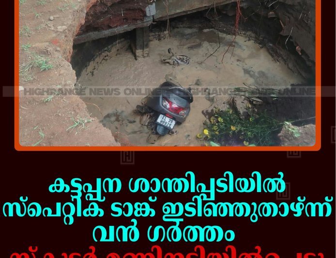 കട്ടപ്പന ശാന്തിപ്പടിയില്‍ സ്‌പെറ്റിക് ടാങ്ക് ഇടിഞ്ഞുതാഴ്ന്ന് വന്‍ ഗര്‍ത്തം: സ്‌കൂട്ടര്‍ മണ്ണിനടിയില്‍പെട്ടു